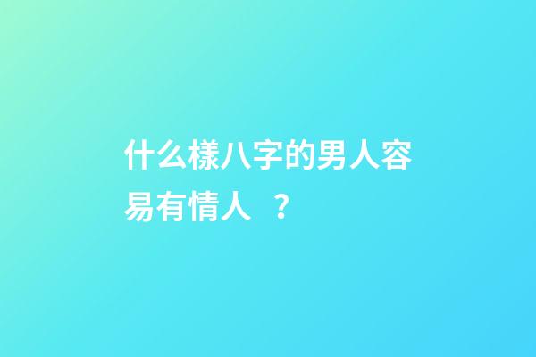 什么樣八字的男人容易有情人？